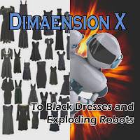 Dimaension X : To Black Dresses and Exploding Robots Dimaension X : To Black Dresses and Exploding Robots